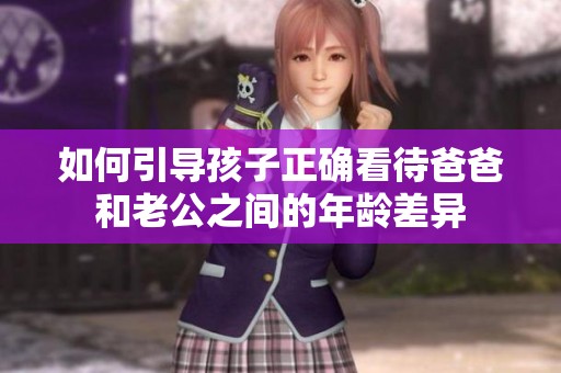 如何引导孩子正确看待爸爸和老公之间的年龄差异