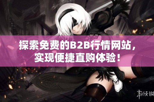 探索免费的B2B行情网站，实现便捷直购体验！