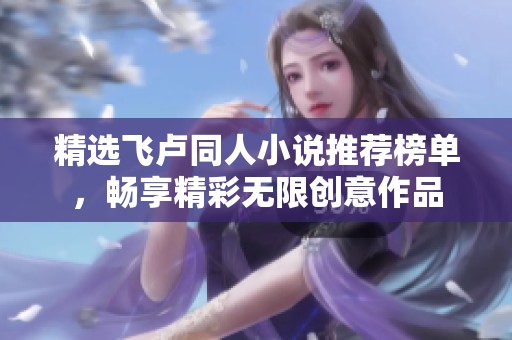 精选飞卢同人小说推荐榜单，畅享精彩无限创意作品
