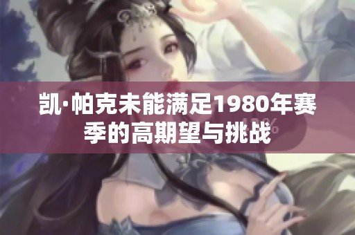 凯·帕克未能满足1980年赛季的高期望与挑战