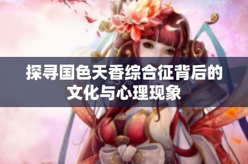 探寻国色天香综合征背后的文化与心理现象