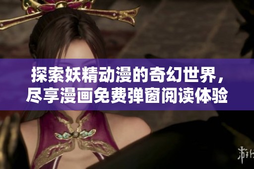 探索妖精动漫的奇幻世界，尽享漫画免费弹窗阅读体验