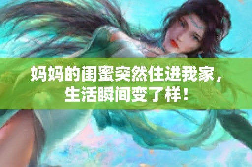 妈妈的闺蜜突然住进我家，生活瞬间变了样！