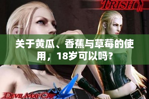 关于黄瓜、香蕉与草莓的使用，18岁可以吗？