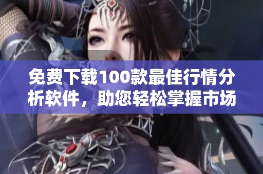 免费下载100款最佳行情分析软件，助您轻松掌握市场动态