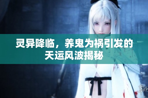 灵异降临，养鬼为祸引发的天运风波揭秘