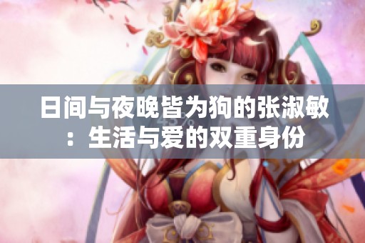 日间与夜晚皆为狗的张淑敏：生活与爱的双重身份