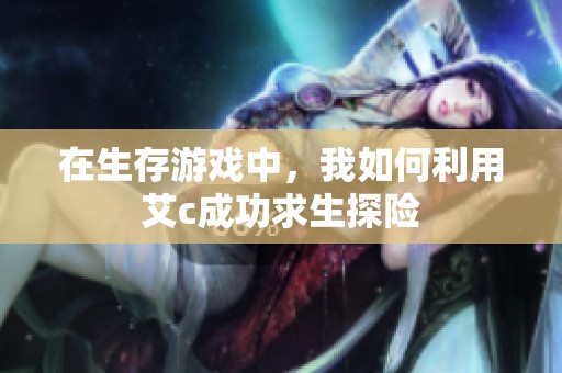 在生存游戏中，我如何利用艾c成功求生探险