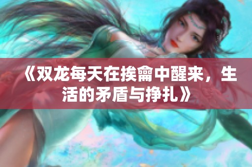 《双龙每天在挨龠中醒来，生活的矛盾与挣扎》