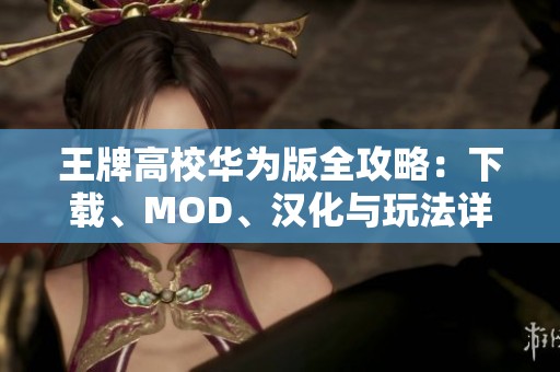 王牌高校华为版全攻略：下载、MOD、汉化与玩法详解