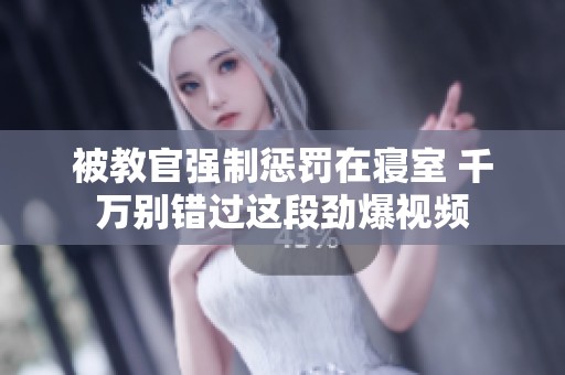 被教官强制惩罚在寝室 千万别错过这段劲爆视频
