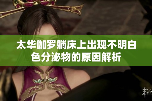 太华伽罗躺床上出现不明白色分泌物的原因解析