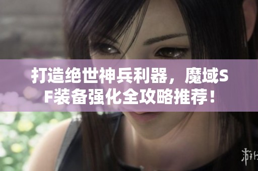 打造绝世神兵利器，魔域SF装备强化全攻略推荐！