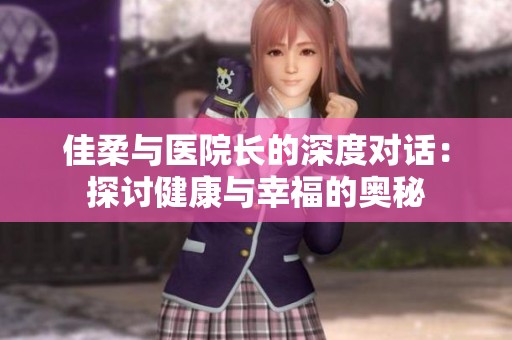 佳柔与医院长的深度对话：探讨健康与幸福的奥秘