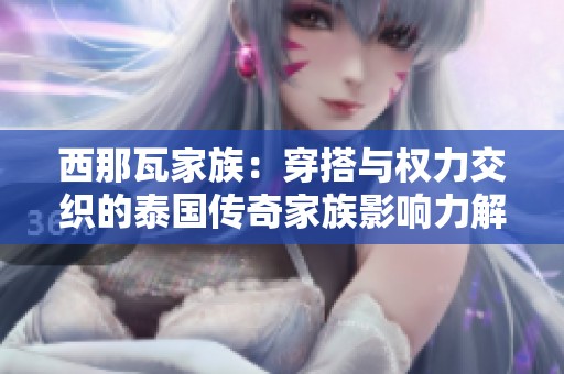西那瓦家族：穿搭与权力交织的泰国传奇家族影响力解析
