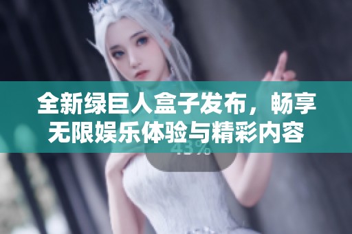 全新绿巨人盒子发布，畅享无限娱乐体验与精彩内容