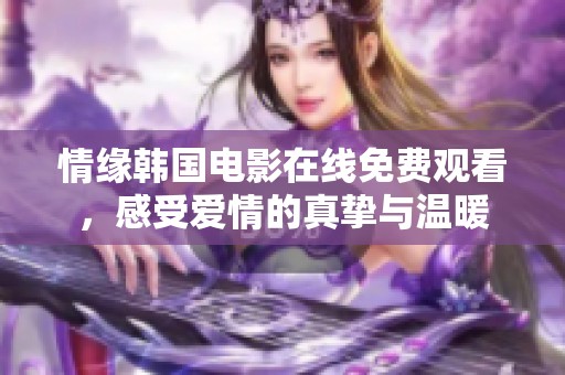 情缘韩国电影在线免费观看，感受爱情的真挚与温暖