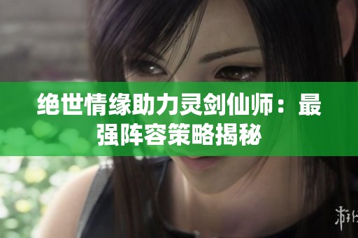 绝世情缘助力灵剑仙师：最强阵容策略揭秘