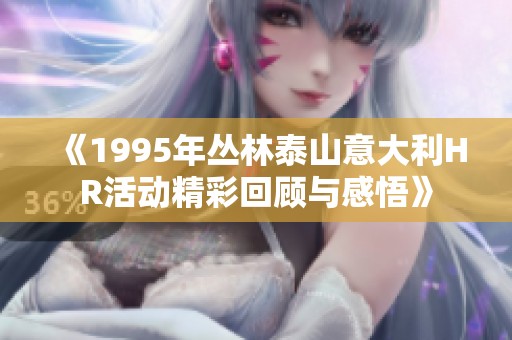 《1995年丛林泰山意大利HR活动精彩回顾与感悟》