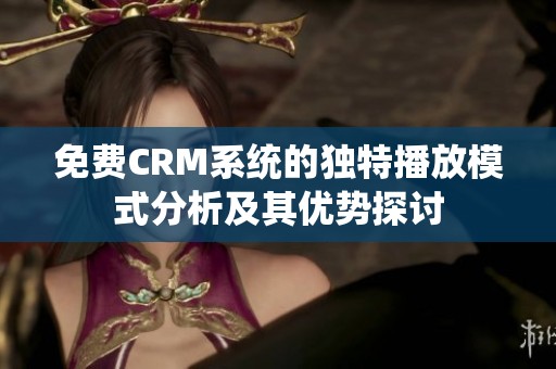 免费CRM系统的独特播放模式分析及其优势探讨