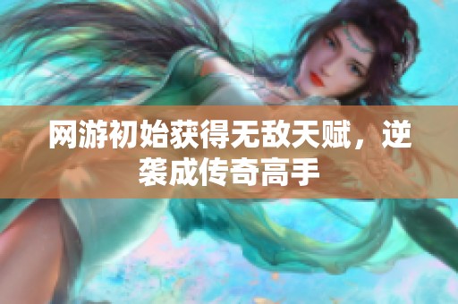 网游初始获得无敌天赋，逆袭成传奇高手