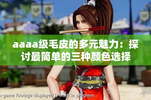 aaaa级毛皮的多元魅力：探讨最简单的三种颜色选择
