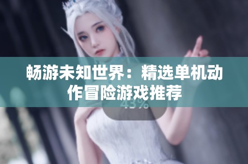 畅游未知世界：精选单机动作冒险游戏推荐