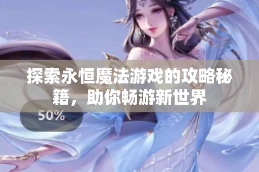 探索永恒魔法游戏的攻略秘籍，助你畅游新世界