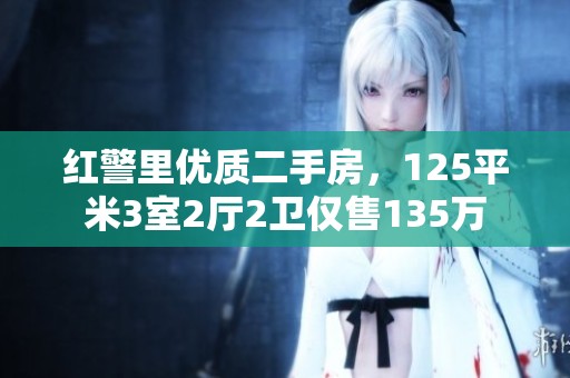 红警里优质二手房，125平米3室2厅2卫仅售135万