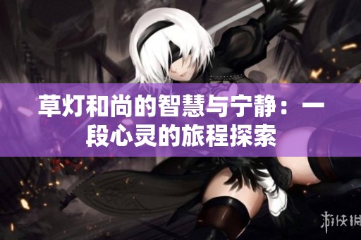 草灯和尚的智慧与宁静：一段心灵的旅程探索