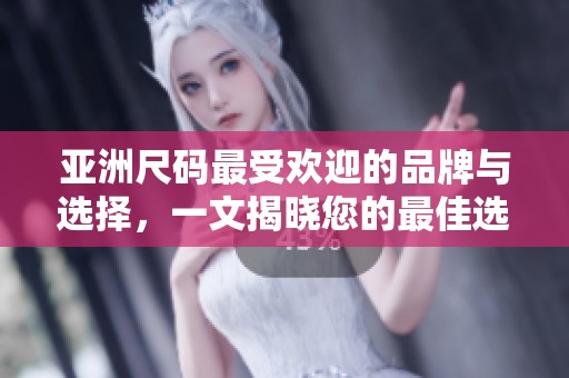 亚洲尺码最受欢迎的品牌与选择，一文揭晓您的最佳选择