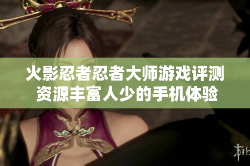 火影忍者忍者大师游戏评测 资源丰富人少的手机体验
