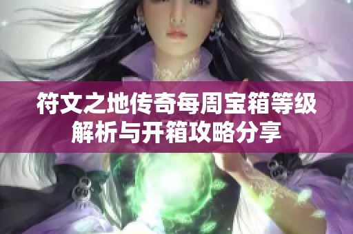符文之地传奇每周宝箱等级解析与开箱攻略分享