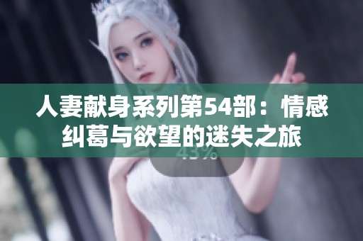 人妻献身系列第54部：情感纠葛与欲望的迷失之旅