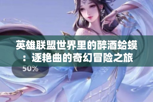 英雄联盟世界里的醉酒蛤蟆：逐艳曲的奇幻冒险之旅