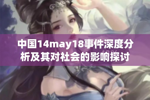 中国14may18事件深度分析及其对社会的影响探讨