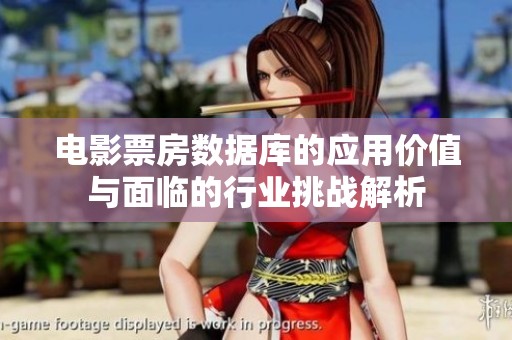 电影票房数据库的应用价值与面临的行业挑战解析