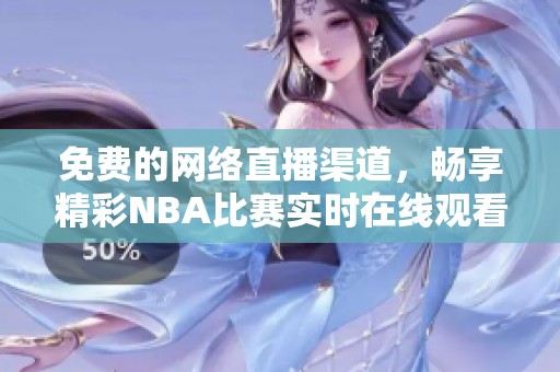 免费的网络直播渠道，畅享精彩NBA比赛实时在线观看