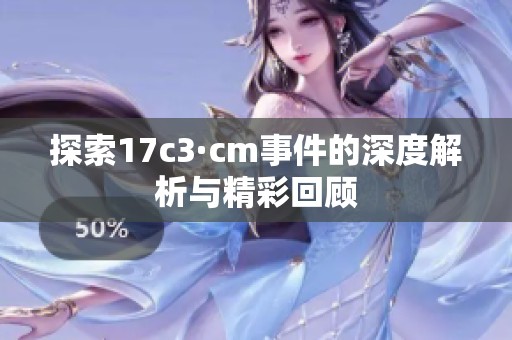 探索17c3·cm事件的深度解析与精彩回顾