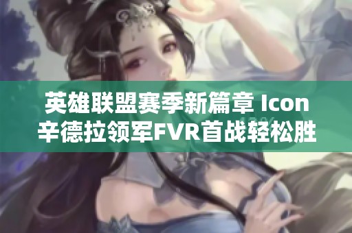 英雄联盟赛季新篇章 Icon辛德拉领军FVR首战轻松胜利