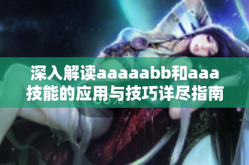 深入解读aaaaabb和aaa技能的应用与技巧详尽指南