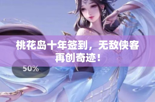桃花岛十年签到，无敌侠客再创奇迹！
