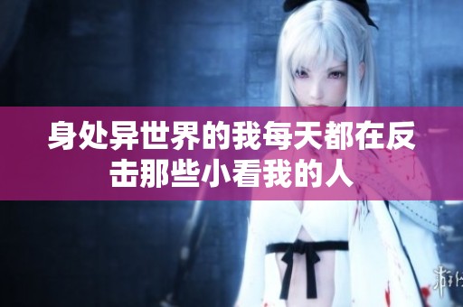身处异世界的我每天都在反击那些小看我的人