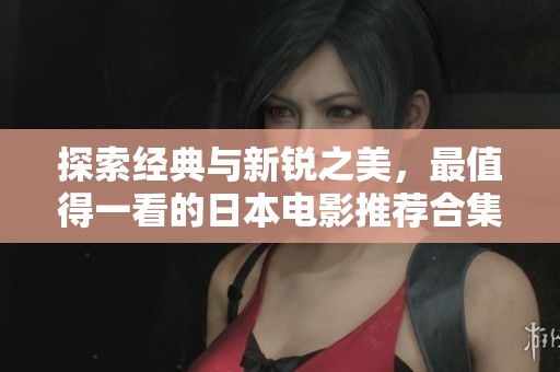 探索经典与新锐之美，最值得一看的日本电影推荐合集