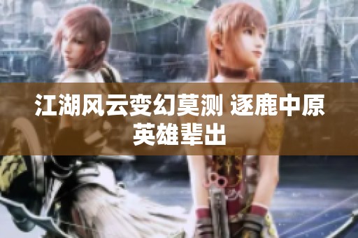 江湖风云变幻莫测 逐鹿中原英雄辈出