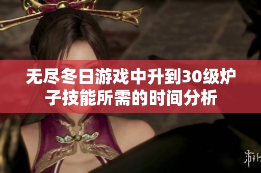无尽冬日游戏中升到30级炉子技能所需的时间分析