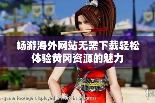 畅游海外网站无需下载轻松体验黄冈资源的魅力