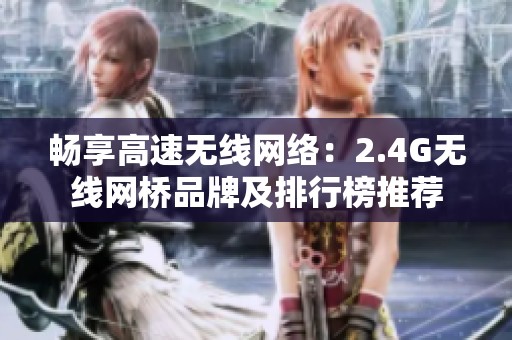 畅享高速无线网络：2.4G无线网桥品牌及排行榜推荐