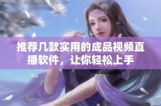 推荐几款实用的成品视频直播软件，让你轻松上手