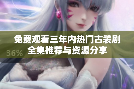 免费观看三年内热门古装剧全集推荐与资源分享